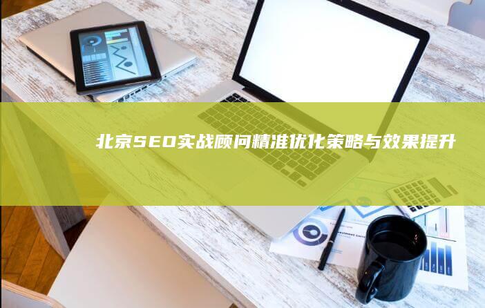 北京SEO实战顾问：精准优化策略与效果提升服务