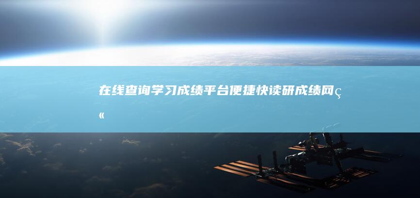 在线查询学习成绩平台：便捷、快读研成绩网站