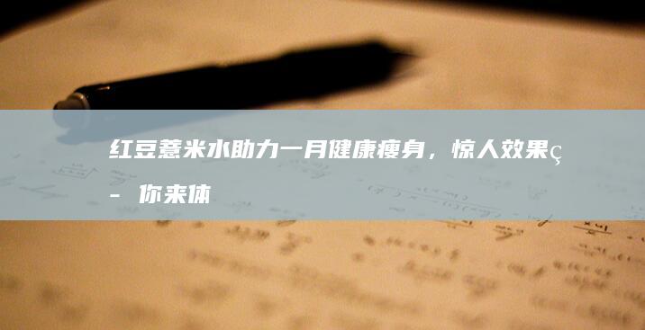 红豆薏米水助力一月健康瘦身，惊人效果等你来体验！